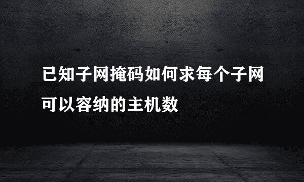 已知子网掩码如何求每个子网可以容纳的主机数