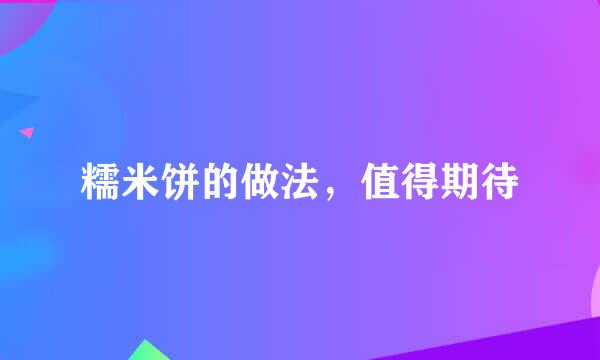 糯米饼的做法，值得期待