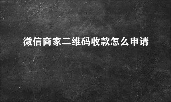 微信商家二维码收款怎么申请