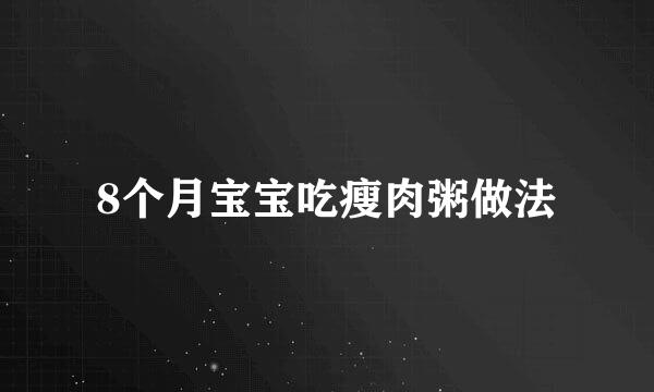 8个月宝宝吃瘦肉粥做法