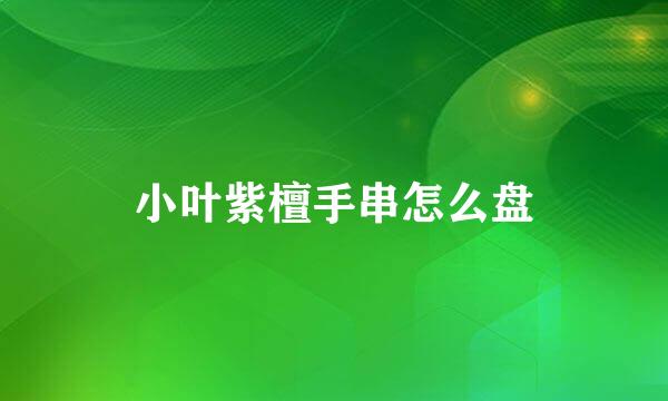 小叶紫檀手串怎么盘
