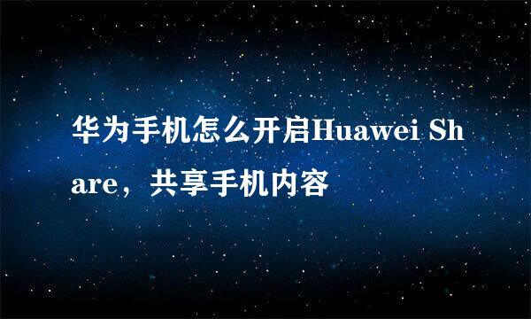 华为手机怎么开启Huawei Share，共享手机内容