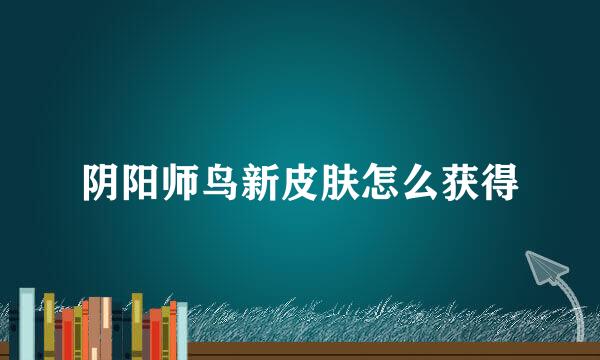 阴阳师鸟新皮肤怎么获得