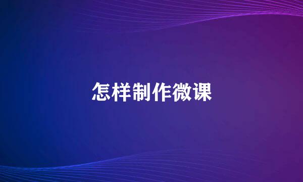 怎样制作微课