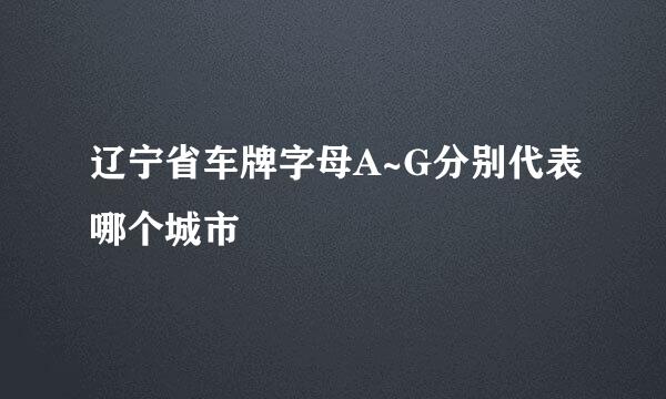 辽宁省车牌字母A~G分别代表哪个城市