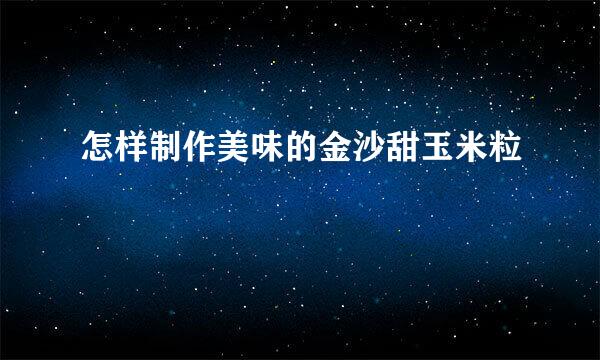 怎样制作美味的金沙甜玉米粒