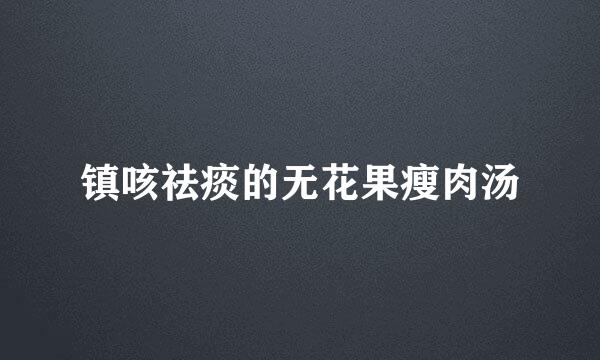 镇咳祛痰的无花果瘦肉汤