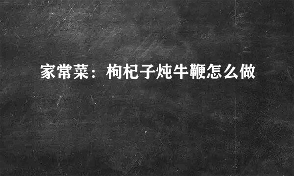 家常菜：枸杞子炖牛鞭怎么做