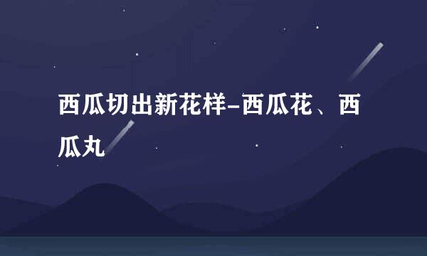西瓜切出新花样-西瓜花、西瓜丸