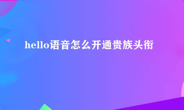 hello语音怎么开通贵族头衔