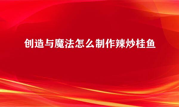 创造与魔法怎么制作辣炒桂鱼