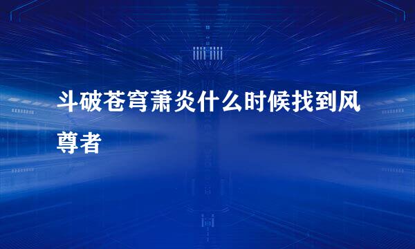 斗破苍穹萧炎什么时候找到风尊者