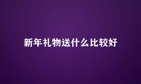 新年礼物送什么比较好