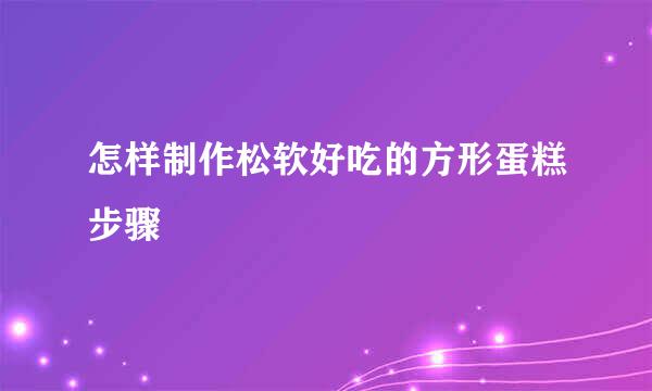 怎样制作松软好吃的方形蛋糕步骤