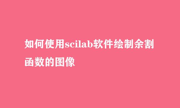 如何使用scilab软件绘制余割函数的图像