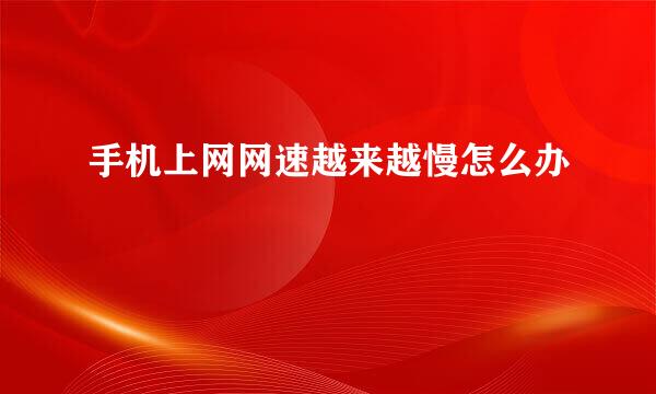 手机上网网速越来越慢怎么办