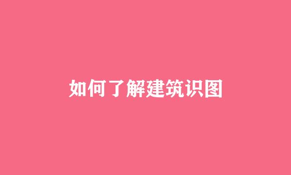 如何了解建筑识图