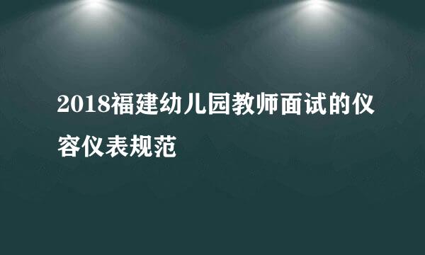 2018福建幼儿园教师面试的仪容仪表规范