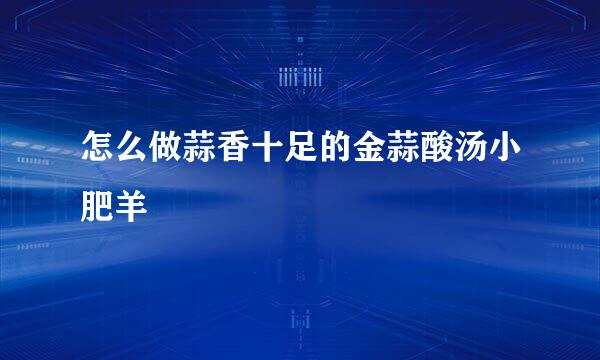 怎么做蒜香十足的金蒜酸汤小肥羊