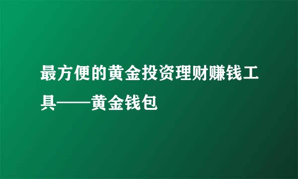 最方便的黄金投资理财赚钱工具——黄金钱包