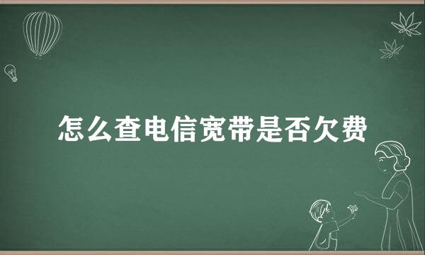 怎么查电信宽带是否欠费