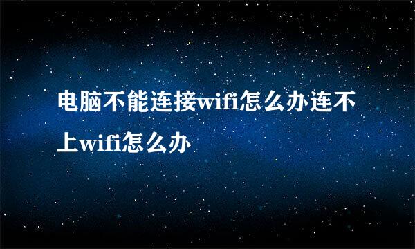 电脑不能连接wifi怎么办连不上wifi怎么办