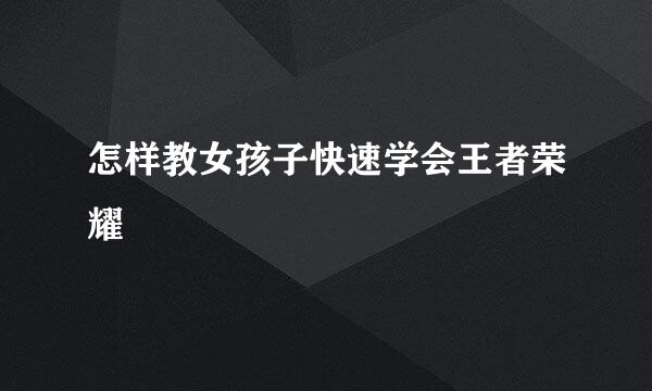 怎样教女孩子快速学会王者荣耀