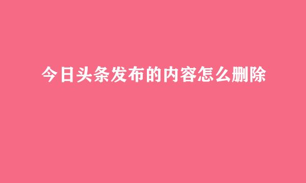 今日头条发布的内容怎么删除
