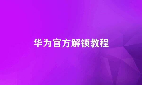 华为官方解锁教程