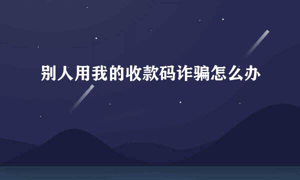 别人用我的收款码诈骗怎么办