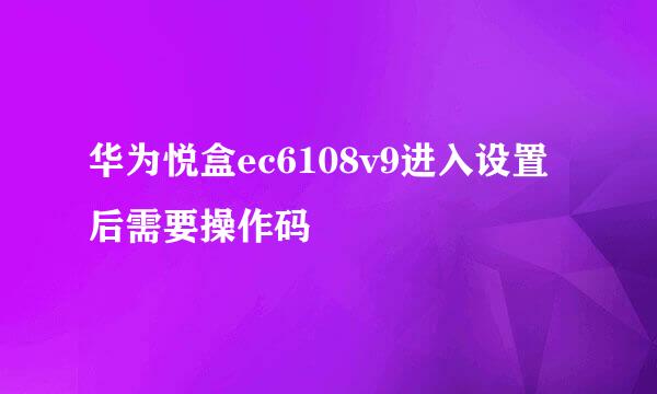 华为悦盒ec6108v9进入设置后需要操作码