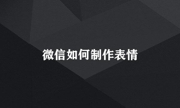 微信如何制作表情
