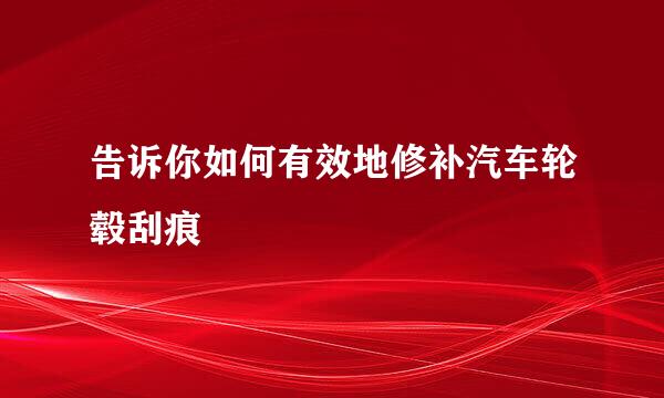 告诉你如何有效地修补汽车轮毂刮痕