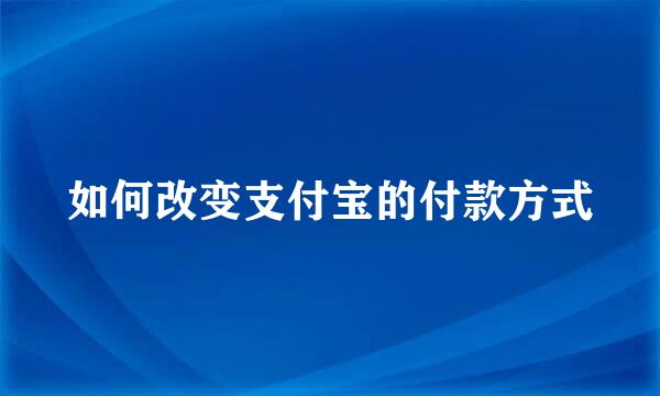 如何改变支付宝的付款方式