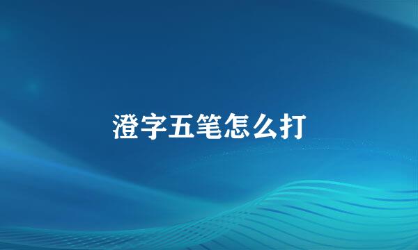 澄字五笔怎么打