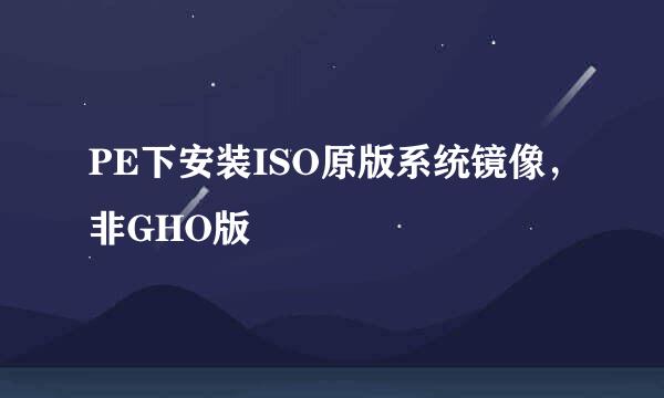 PE下安装ISO原版系统镜像，非GHO版