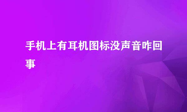手机上有耳机图标没声音咋回事