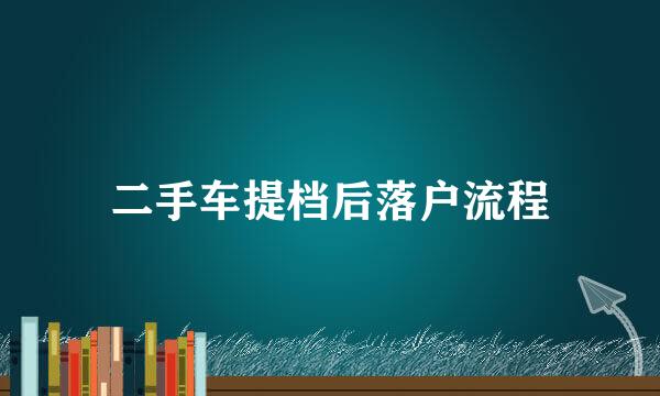 二手车提档后落户流程