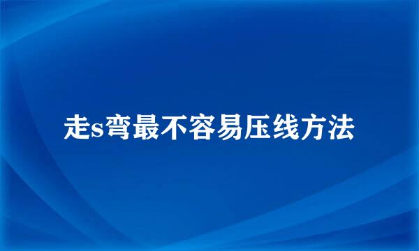 走s弯最不容易压线方法