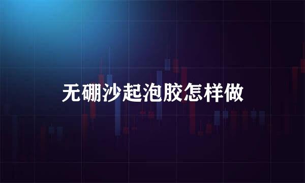 无硼沙起泡胶怎样做