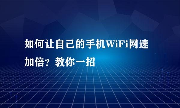 如何让自己的手机WiFi网速加倍？教你一招