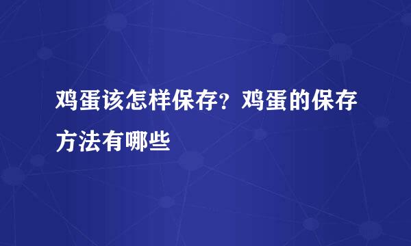 鸡蛋该怎样保存？鸡蛋的保存方法有哪些