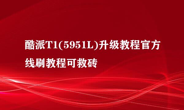 酷派T1(5951L)升级教程官方线刷教程可救砖