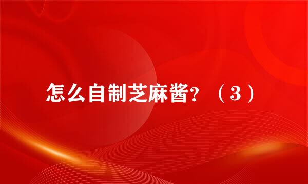 怎么自制芝麻酱？（3）