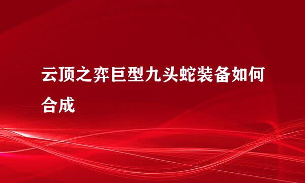 云顶之弈巨型九头蛇装备如何合成