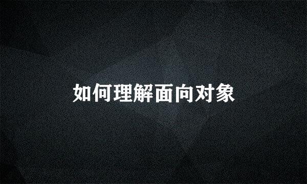 如何理解面向对象