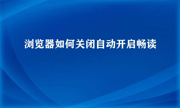 浏览器如何关闭自动开启畅读