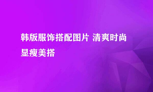 韩版服饰搭配图片 清爽时尚显瘦美搭