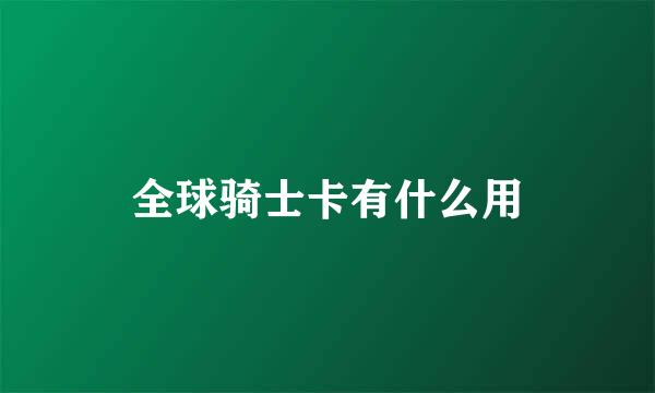 全球骑士卡有什么用