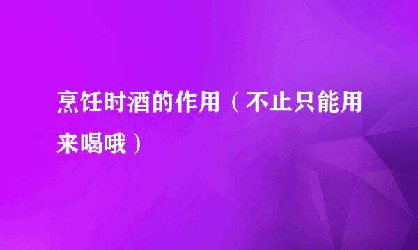 烹饪时酒的作用（不止只能用来喝哦）